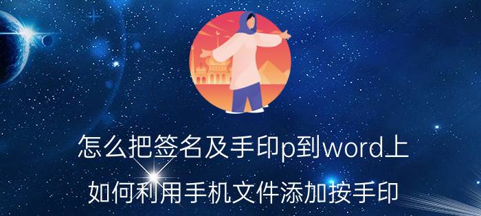 怎么把签名及手印p到word上 如何利用手机文件添加按手印？